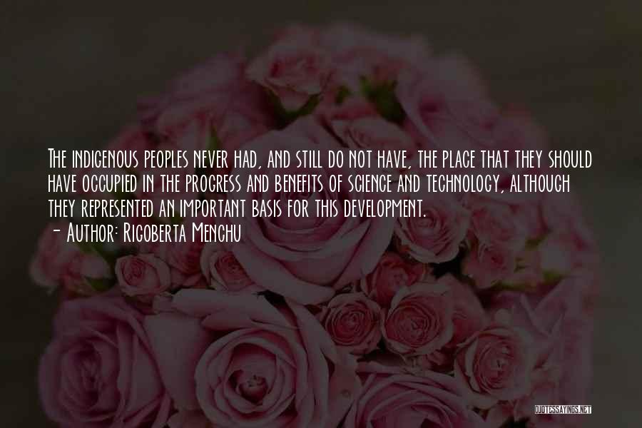 Rigoberta Menchu Quotes: The Indigenous Peoples Never Had, And Still Do Not Have, The Place That They Should Have Occupied In The Progress