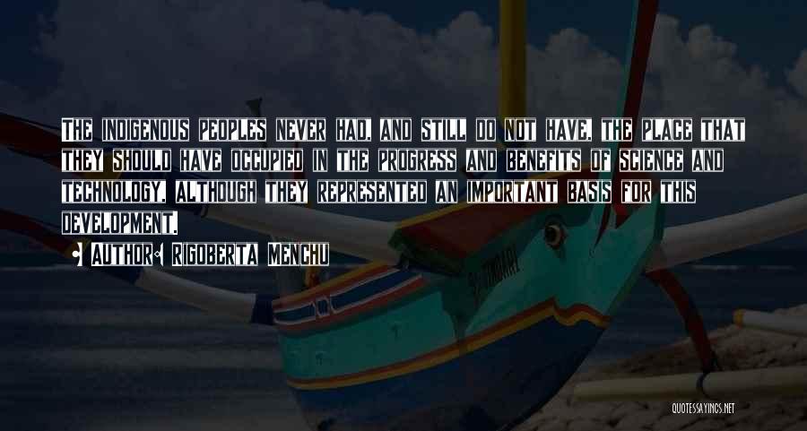 Rigoberta Menchu Quotes: The Indigenous Peoples Never Had, And Still Do Not Have, The Place That They Should Have Occupied In The Progress