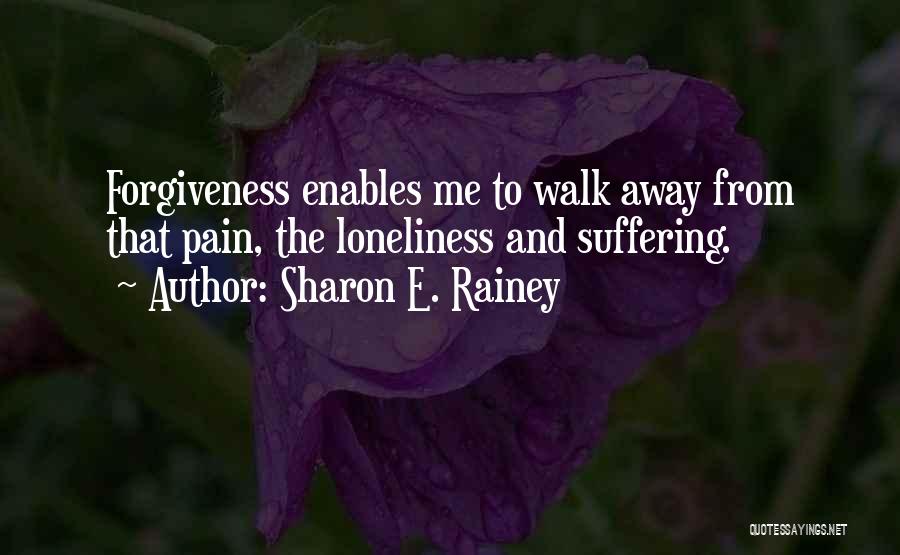 Sharon E. Rainey Quotes: Forgiveness Enables Me To Walk Away From That Pain, The Loneliness And Suffering.