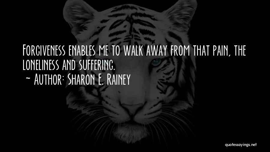 Sharon E. Rainey Quotes: Forgiveness Enables Me To Walk Away From That Pain, The Loneliness And Suffering.