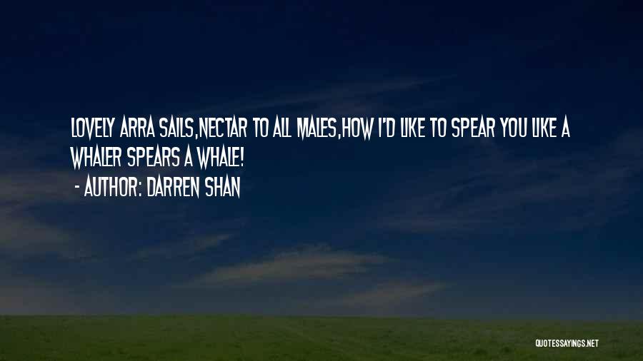 Darren Shan Quotes: Lovely Arra Sails,nectar To All Males,how I'd Like To Spear You Like A Whaler Spears A Whale!