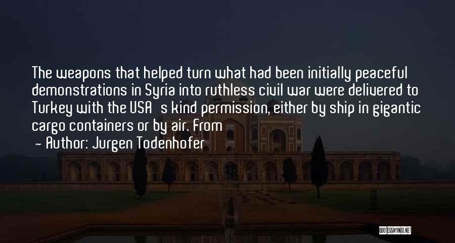 Jurgen Todenhofer Quotes: The Weapons That Helped Turn What Had Been Initially Peaceful Demonstrations In Syria Into Ruthless Civil War Were Delivered To