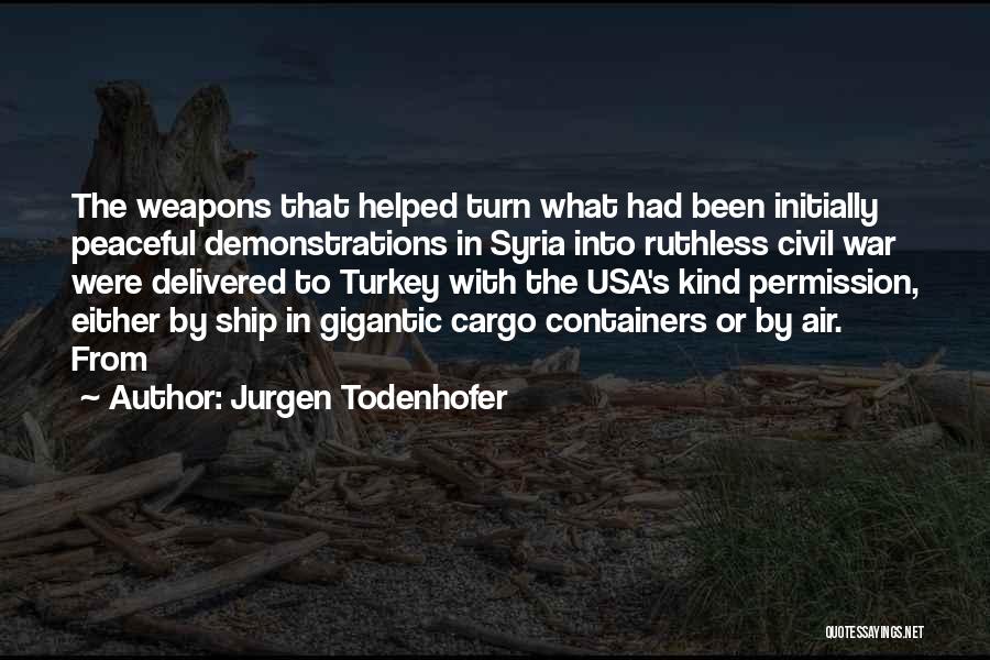 Jurgen Todenhofer Quotes: The Weapons That Helped Turn What Had Been Initially Peaceful Demonstrations In Syria Into Ruthless Civil War Were Delivered To