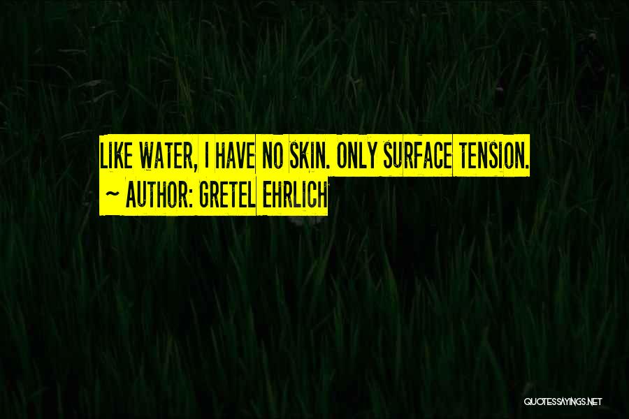 Gretel Ehrlich Quotes: Like Water, I Have No Skin. Only Surface Tension.