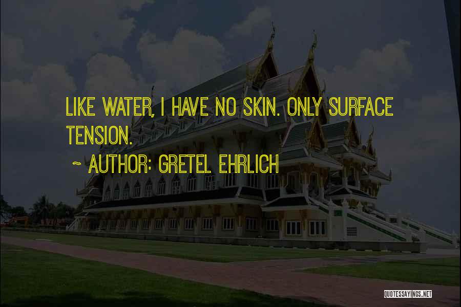 Gretel Ehrlich Quotes: Like Water, I Have No Skin. Only Surface Tension.