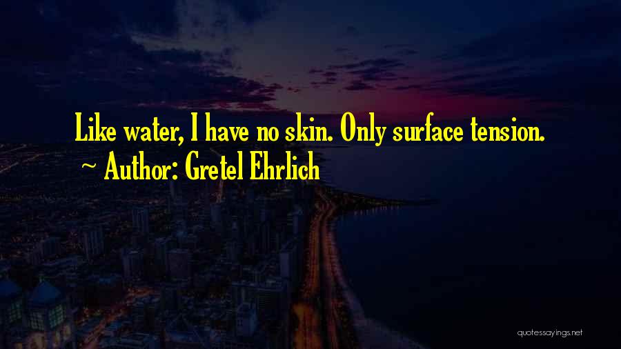 Gretel Ehrlich Quotes: Like Water, I Have No Skin. Only Surface Tension.