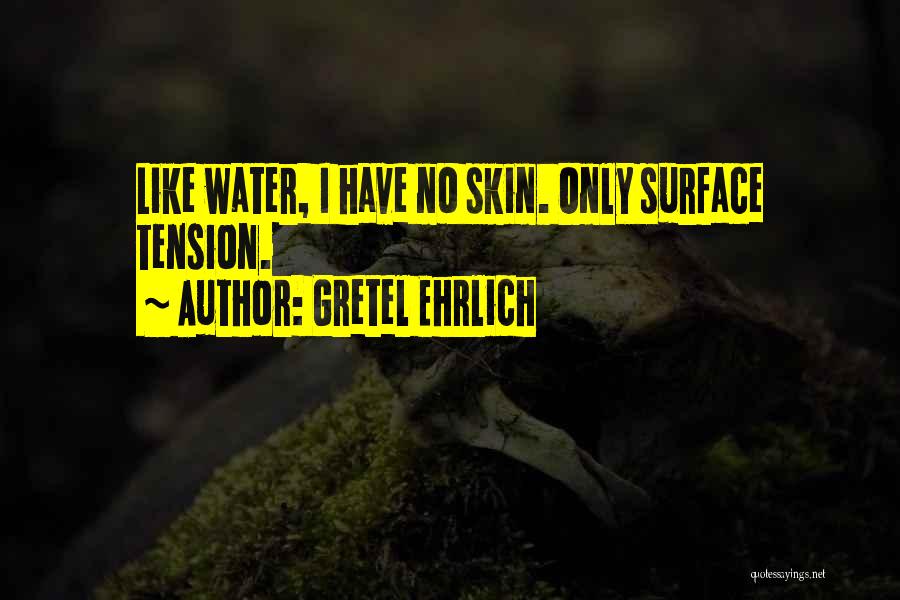 Gretel Ehrlich Quotes: Like Water, I Have No Skin. Only Surface Tension.