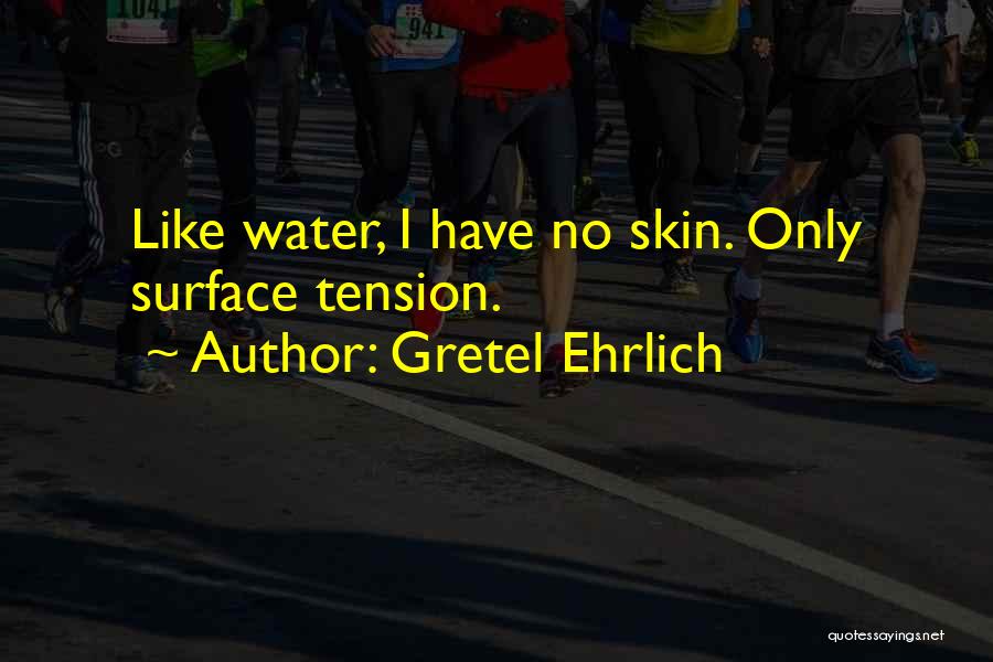 Gretel Ehrlich Quotes: Like Water, I Have No Skin. Only Surface Tension.