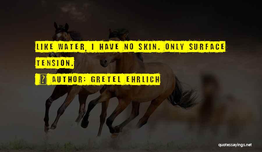 Gretel Ehrlich Quotes: Like Water, I Have No Skin. Only Surface Tension.