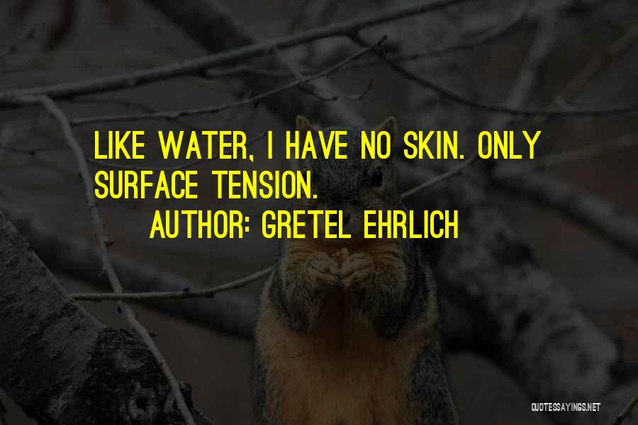 Gretel Ehrlich Quotes: Like Water, I Have No Skin. Only Surface Tension.