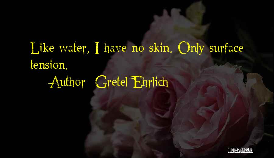 Gretel Ehrlich Quotes: Like Water, I Have No Skin. Only Surface Tension.