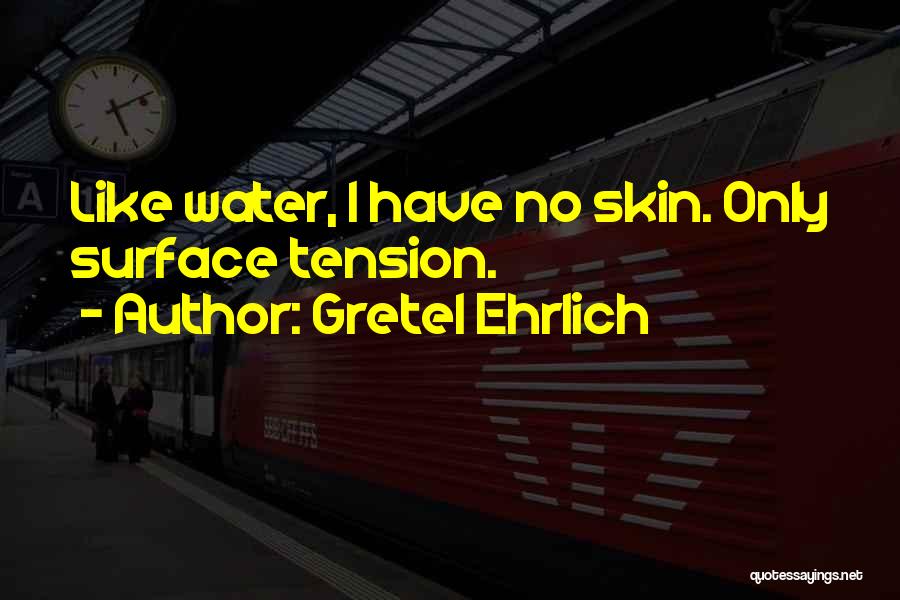 Gretel Ehrlich Quotes: Like Water, I Have No Skin. Only Surface Tension.