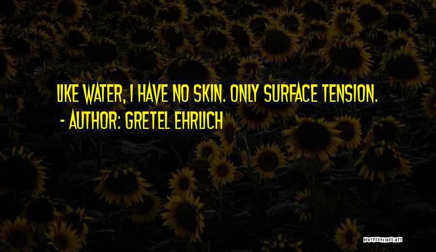 Gretel Ehrlich Quotes: Like Water, I Have No Skin. Only Surface Tension.