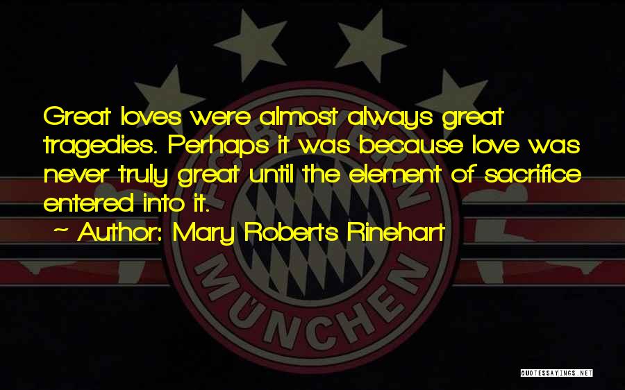 Mary Roberts Rinehart Quotes: Great Loves Were Almost Always Great Tragedies. Perhaps It Was Because Love Was Never Truly Great Until The Element Of