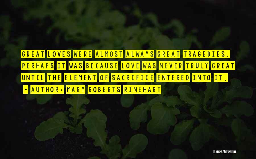 Mary Roberts Rinehart Quotes: Great Loves Were Almost Always Great Tragedies. Perhaps It Was Because Love Was Never Truly Great Until The Element Of
