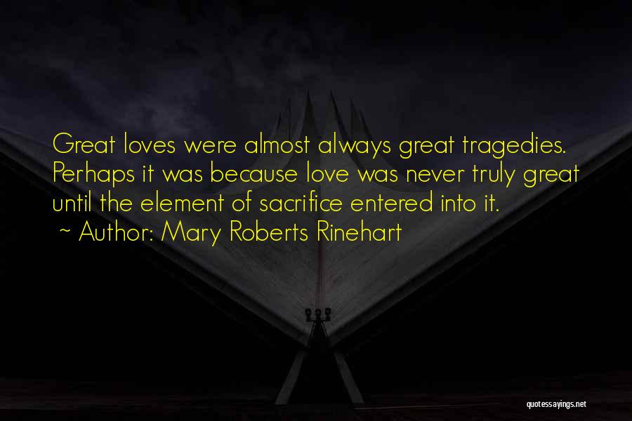 Mary Roberts Rinehart Quotes: Great Loves Were Almost Always Great Tragedies. Perhaps It Was Because Love Was Never Truly Great Until The Element Of