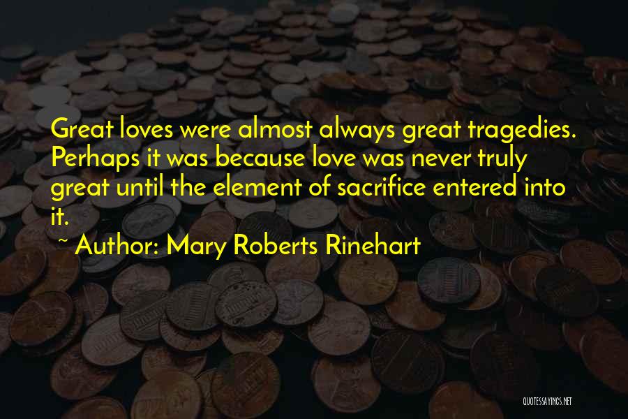 Mary Roberts Rinehart Quotes: Great Loves Were Almost Always Great Tragedies. Perhaps It Was Because Love Was Never Truly Great Until The Element Of