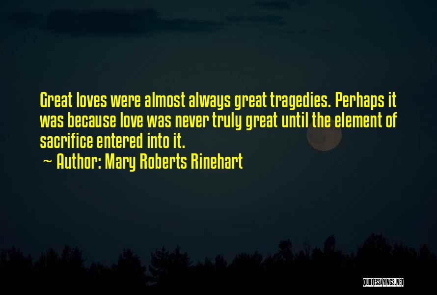 Mary Roberts Rinehart Quotes: Great Loves Were Almost Always Great Tragedies. Perhaps It Was Because Love Was Never Truly Great Until The Element Of