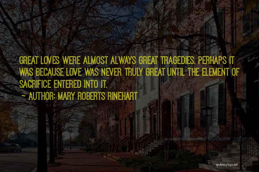 Mary Roberts Rinehart Quotes: Great Loves Were Almost Always Great Tragedies. Perhaps It Was Because Love Was Never Truly Great Until The Element Of