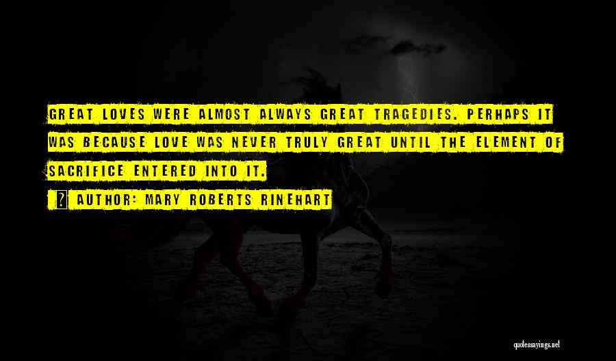 Mary Roberts Rinehart Quotes: Great Loves Were Almost Always Great Tragedies. Perhaps It Was Because Love Was Never Truly Great Until The Element Of