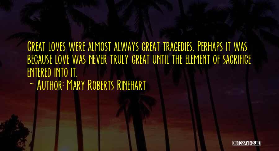 Mary Roberts Rinehart Quotes: Great Loves Were Almost Always Great Tragedies. Perhaps It Was Because Love Was Never Truly Great Until The Element Of