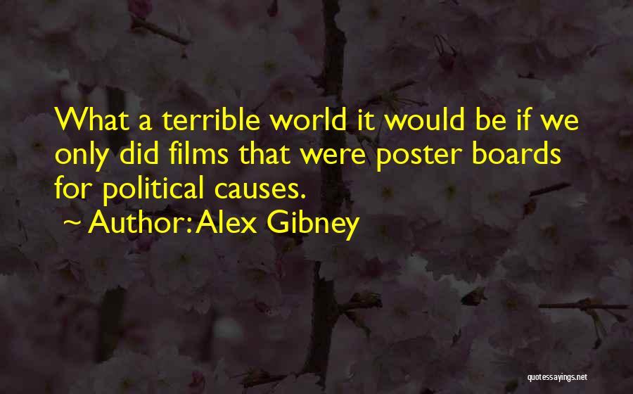 Alex Gibney Quotes: What A Terrible World It Would Be If We Only Did Films That Were Poster Boards For Political Causes.