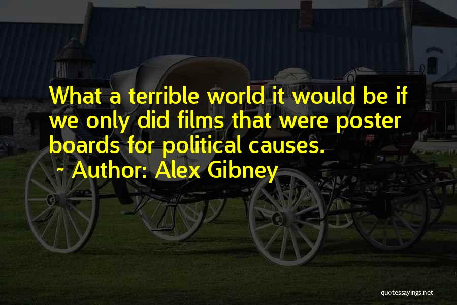 Alex Gibney Quotes: What A Terrible World It Would Be If We Only Did Films That Were Poster Boards For Political Causes.