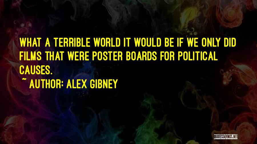 Alex Gibney Quotes: What A Terrible World It Would Be If We Only Did Films That Were Poster Boards For Political Causes.