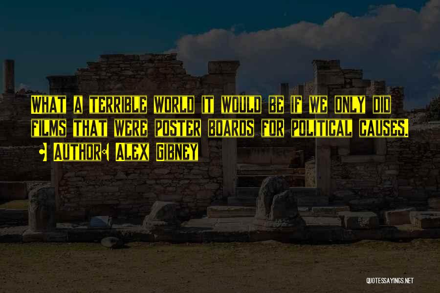 Alex Gibney Quotes: What A Terrible World It Would Be If We Only Did Films That Were Poster Boards For Political Causes.