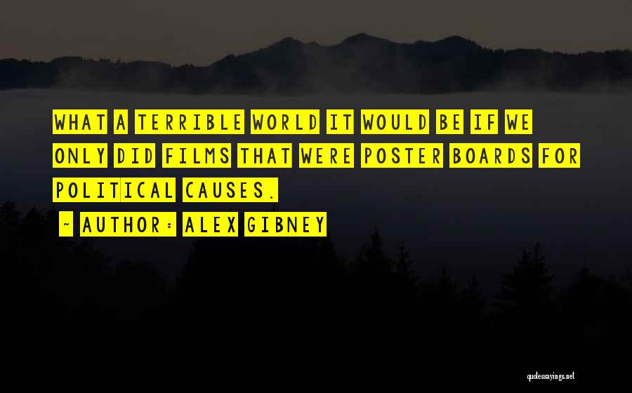 Alex Gibney Quotes: What A Terrible World It Would Be If We Only Did Films That Were Poster Boards For Political Causes.