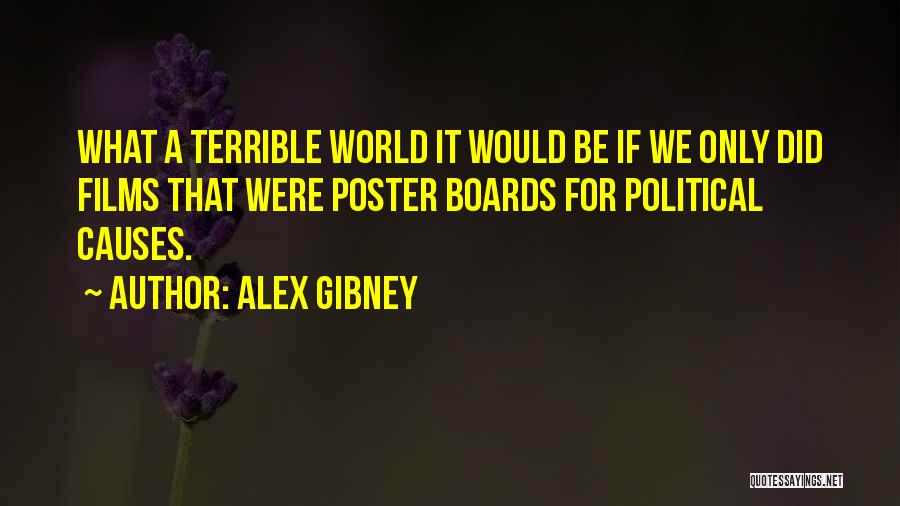 Alex Gibney Quotes: What A Terrible World It Would Be If We Only Did Films That Were Poster Boards For Political Causes.