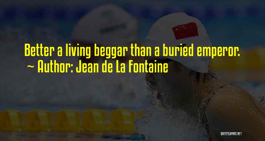 Jean De La Fontaine Quotes: Better A Living Beggar Than A Buried Emperor.