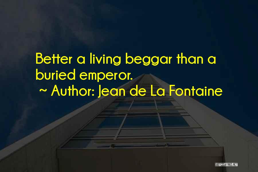 Jean De La Fontaine Quotes: Better A Living Beggar Than A Buried Emperor.