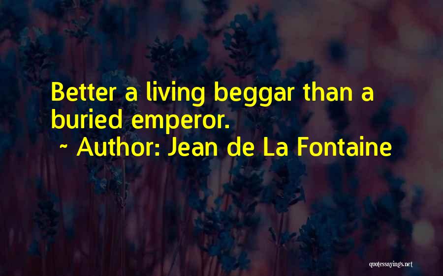 Jean De La Fontaine Quotes: Better A Living Beggar Than A Buried Emperor.