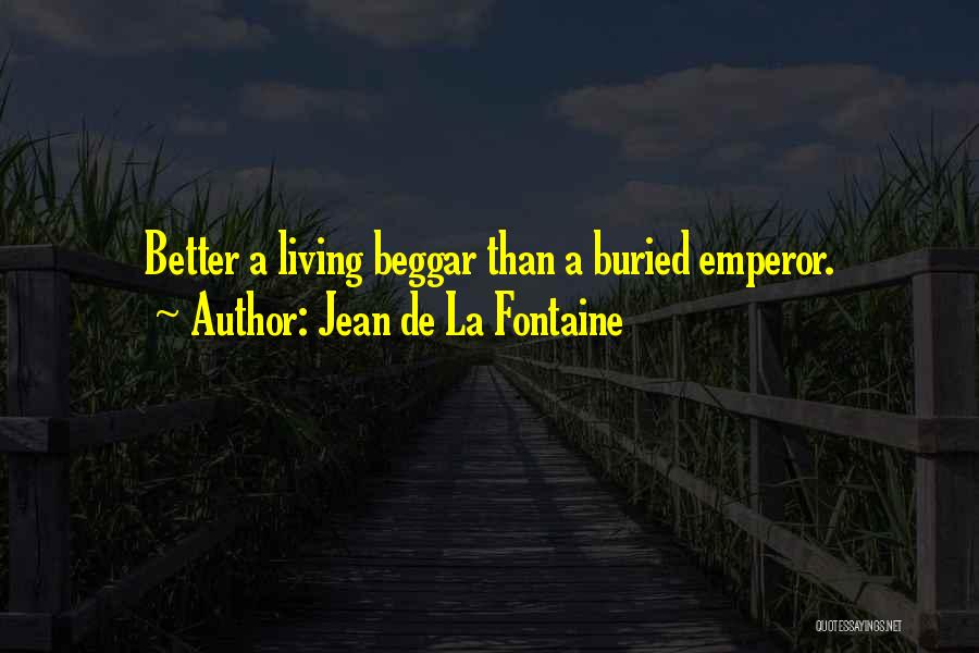 Jean De La Fontaine Quotes: Better A Living Beggar Than A Buried Emperor.