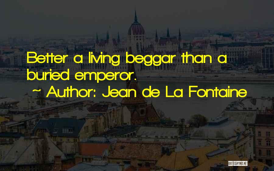 Jean De La Fontaine Quotes: Better A Living Beggar Than A Buried Emperor.
