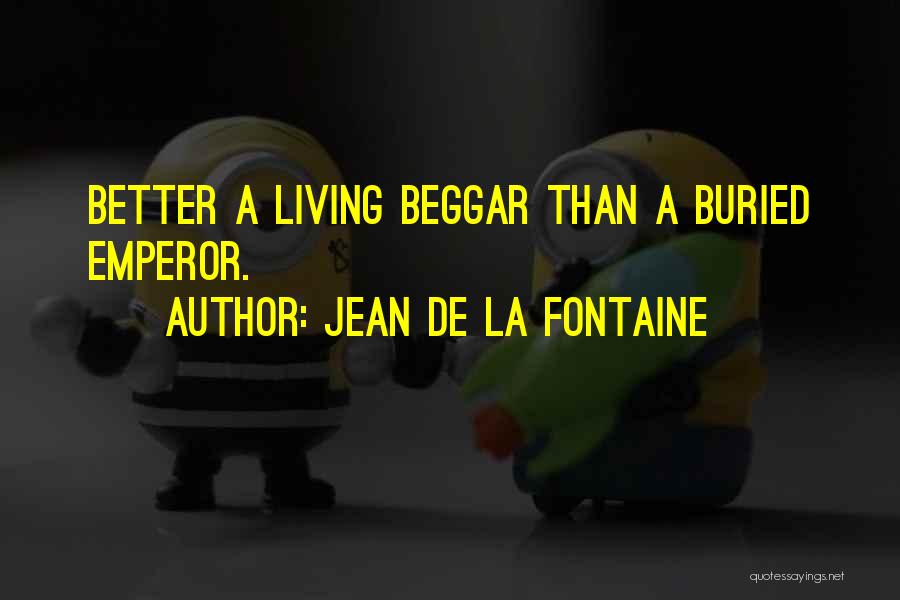 Jean De La Fontaine Quotes: Better A Living Beggar Than A Buried Emperor.