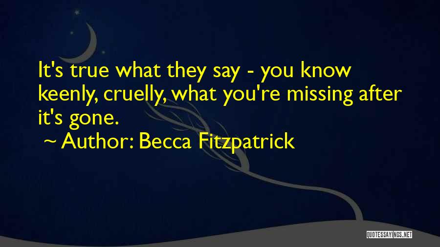 Becca Fitzpatrick Quotes: It's True What They Say - You Know Keenly, Cruelly, What You're Missing After It's Gone.