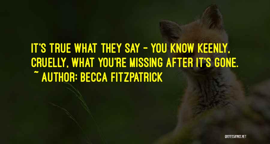 Becca Fitzpatrick Quotes: It's True What They Say - You Know Keenly, Cruelly, What You're Missing After It's Gone.