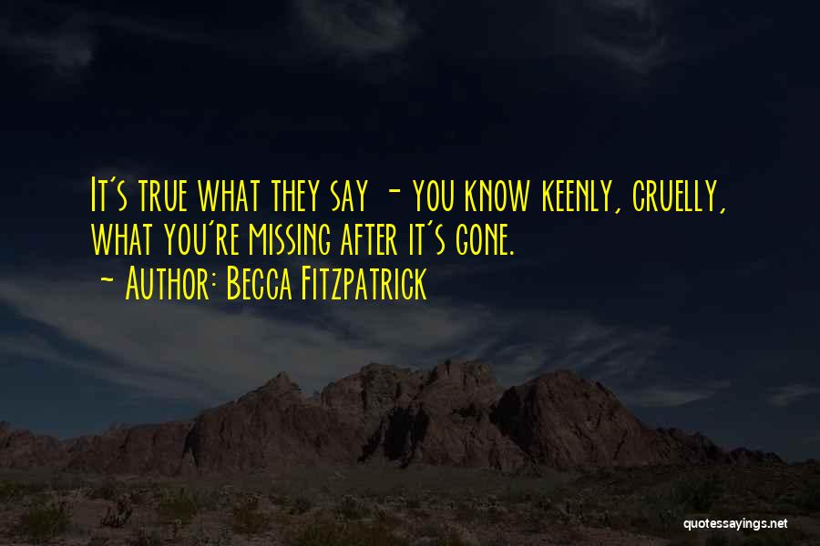 Becca Fitzpatrick Quotes: It's True What They Say - You Know Keenly, Cruelly, What You're Missing After It's Gone.