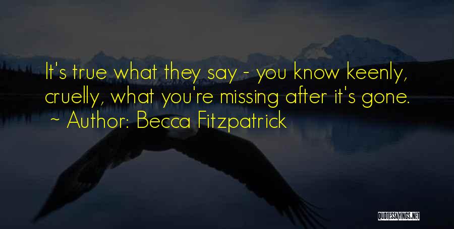 Becca Fitzpatrick Quotes: It's True What They Say - You Know Keenly, Cruelly, What You're Missing After It's Gone.
