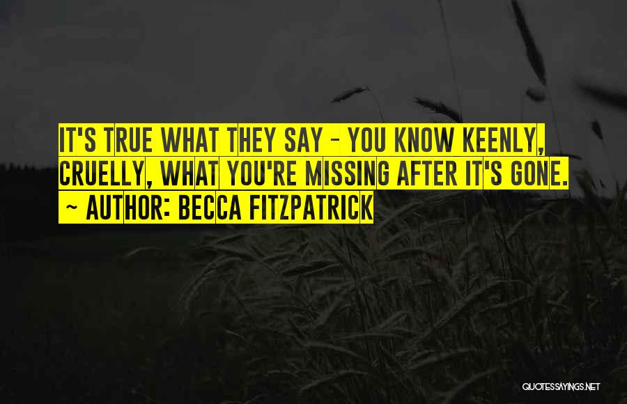 Becca Fitzpatrick Quotes: It's True What They Say - You Know Keenly, Cruelly, What You're Missing After It's Gone.
