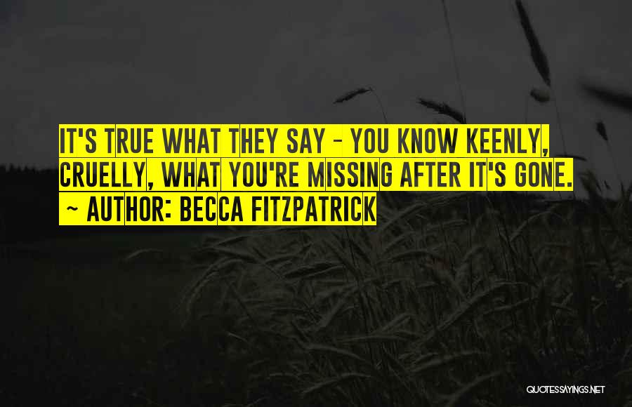 Becca Fitzpatrick Quotes: It's True What They Say - You Know Keenly, Cruelly, What You're Missing After It's Gone.