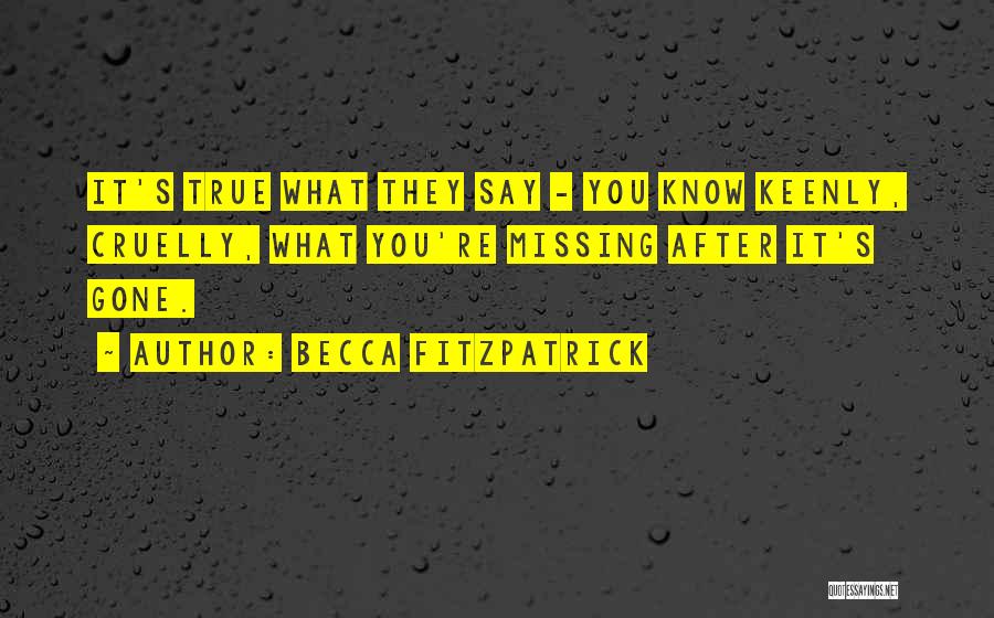 Becca Fitzpatrick Quotes: It's True What They Say - You Know Keenly, Cruelly, What You're Missing After It's Gone.