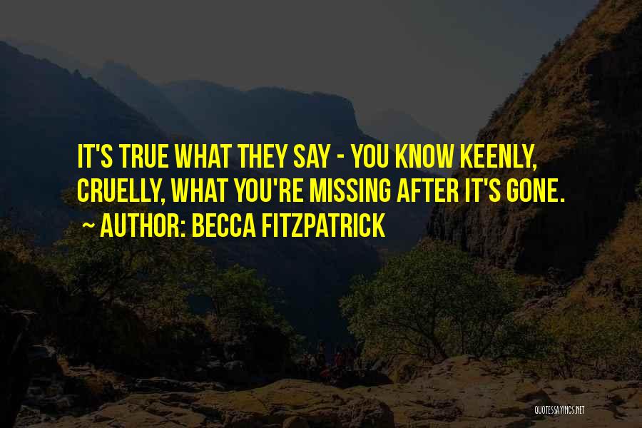 Becca Fitzpatrick Quotes: It's True What They Say - You Know Keenly, Cruelly, What You're Missing After It's Gone.