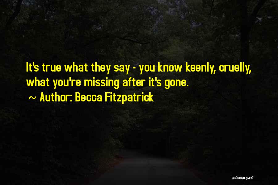 Becca Fitzpatrick Quotes: It's True What They Say - You Know Keenly, Cruelly, What You're Missing After It's Gone.