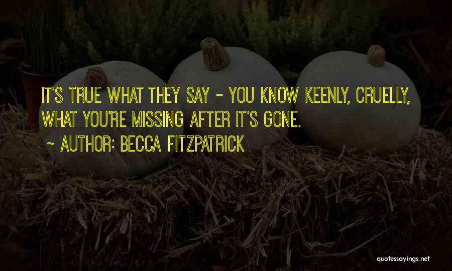 Becca Fitzpatrick Quotes: It's True What They Say - You Know Keenly, Cruelly, What You're Missing After It's Gone.