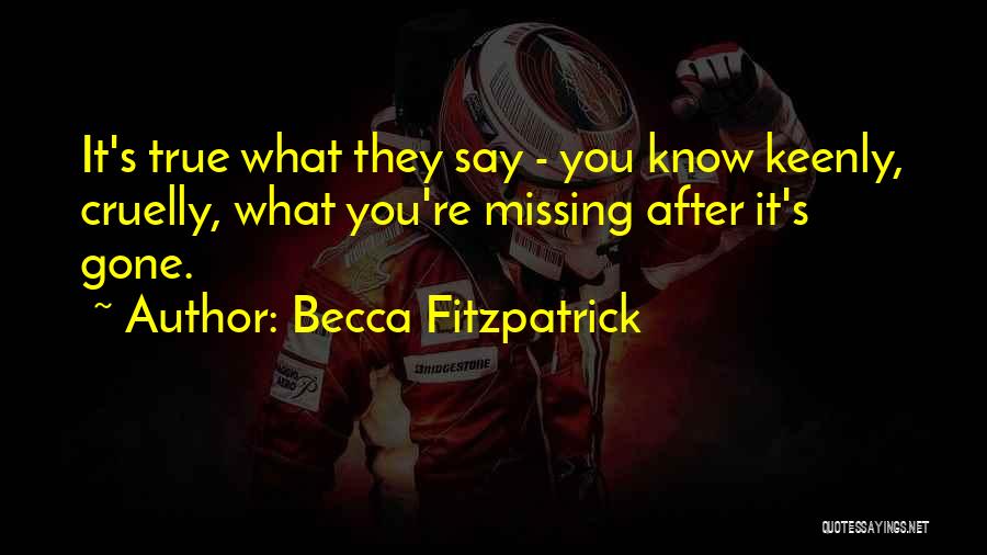 Becca Fitzpatrick Quotes: It's True What They Say - You Know Keenly, Cruelly, What You're Missing After It's Gone.