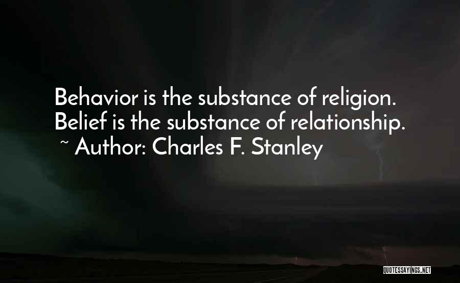 Charles F. Stanley Quotes: Behavior Is The Substance Of Religion. Belief Is The Substance Of Relationship.