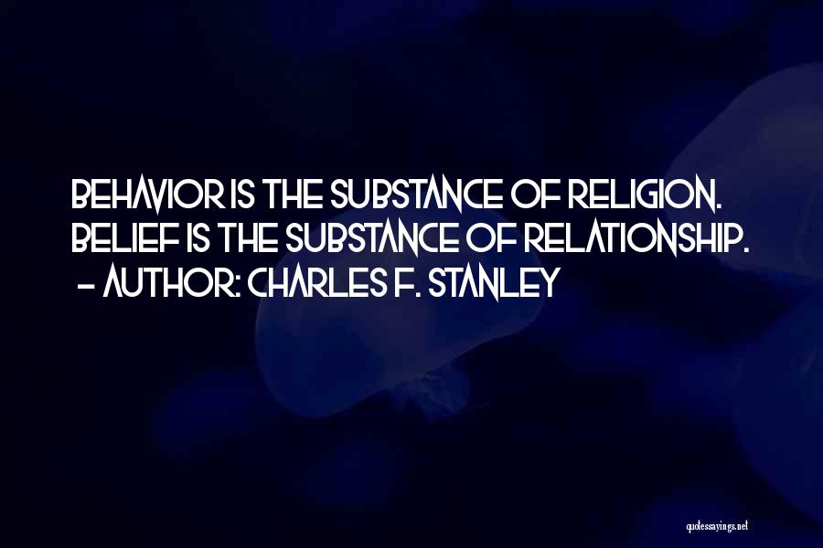 Charles F. Stanley Quotes: Behavior Is The Substance Of Religion. Belief Is The Substance Of Relationship.